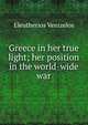 Greece in her true light; her position in the world-wide war, Eleutherios Venizelos 