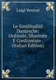 Le Similitudini Dantesche: Ordinate, Illustrate E Confrontate . (Italian Edition), Luigi Venturi 
