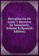 Recopilacion De Leyes Y Decretos De Venezuela, Volume 8 (Spanish Edition), 