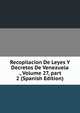 Recopilacion De Leyes Y Decretos De Venezuela ., Volume 27, part 2 (Spanish Edition), 