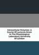 Intracellular Enzymes: A Course Of Lectures Given In The Physiological Laboratory, University Of London, 