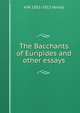 The Bacchants of Euripides and other essays, A W. 1851-1912 Verrall 