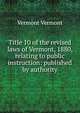Title 10 of the revised laws of Vermont, 1880, relating to public instruction: published by authority, Vermont Vermont 