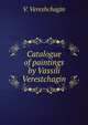 Catalogue of paintings by Vassili Verestchagin: including the Campaign of Napoleon I. in Russia and the Battle of San Juan Hill, on exhibition in the . Friday, Nov. 14th, to Wednesday, Nov. 26th., Vasilii Vasilevich Vereshchagin 