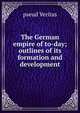 The German empire of to-day; outlines of its formation and development, pseud Veritas 