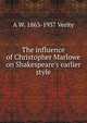 The influence of Christopher Marlowe on Shakespeare's earlier style, A W. 1863-1937 Verity 