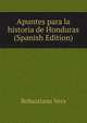 Apuntes para la historia de Honduras (Spanish Edition), Robustiano Vera 