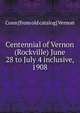 Centennial of Vernon (Rockville) June 28 to July 4 inclusive, 1908, Conn [from old catalog] Vernon 