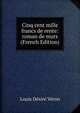 Cinq cent mille francs de rente: roman de murs (French Edition), Louis Desire Veron 