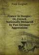 France in Danger: Or, French Nationally Menaced by Pan-German Aggressions, Paul Vergnet 