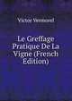 Le Greffage Pratique De La Vigne (French Edition), Victor Vermorel 