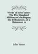 Works of Jules Verne: The Five Hundred Millions of the Begum. the Tribulations of a Chinaman in, Jules Verne 