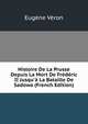 Histoire De La Prusse Depuis La Mort De Fr?d?ric II Jusqu'? La Bataille De Sadowa (French Edition), Eugene Veron 