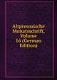 Altpreussische Monatsschrift, Volume 16 (German Edition), 