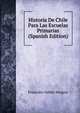 Historia De Chile Para Las Escuelas Primarias (Spanish Edition), Francisco Valdes Vergara 