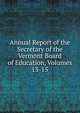 Annual Report of the Secretary of the Vermont Board of Education, Volumes 13-15, 