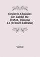 Oeuvres Choisies De L'abb? De Vertot, Volume 12 (French Edition), Vertot 