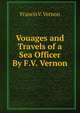 Vouages and Travels of a Sea Officer By F.V. Vernon., Francis V. Vernon 