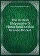 The British Shipmaster'S Hand Book to Rio Grande Do Sul, Henry Prendergast Vereker 