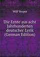 Die Ernte aus acht Jahrhunderten deutscher Lyrik (German Edition), Will Vesper 