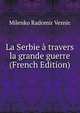 La Serbie a travers la grande guerre (French Edition), Milenko Radomir Vesnic 