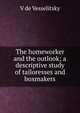 The homeworker and the outlook; a descriptive study of tailoresses and boxmakers, V de Vesselitsky 