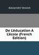 De L'?ducation ? L'?cole (French Edition), Alexandre Vessiot 