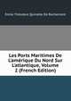 Les Ports Maritimes De L'am?rique Du Nord Sur L'atlantique, Volume 2 (French Edition), Emile Theodore Quinette De Rochemont 