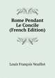 Rome Pendant Le Concile (French Edition), Louis Francois Veuillot 