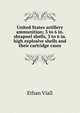 United States artillery ammunition; 3 to 6 in. shrapnel shells, 3 to 6 in. high explosive shells and their cartridge cases, Ethan Viall 