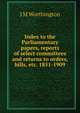 Index to the Parliamentary papers, reports of select committees and returns to orders, bills, etc. 1851-1909, J M Worthington 