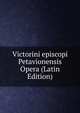 Victorini episcopi Petavionensis Opera (Latin Edition), 