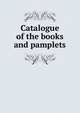 Catalogue of the books and pamplets, 
