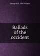 Ballads of the occident, George M. b. 1841 Vickers 