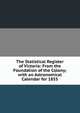 The Statistical Register of Victoria: From the Foundation of the Colony; with an Astronomical Calendar for 1855, 