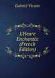 L'Heure Enchant?e (French Edition), Gabriel Vicaire 