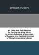 An Easie and Safe Method for Curing the King'S Evil. to Which Is Added, a Specimen of Success, in a Faithful Relation of Many Extraordinary Cures, William Vickers 