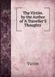 The Victim. by the Author of 'A Traveller'S Thoughts'., Victim 