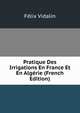Pratique Des Irrigations En France Et En Algerie (French Edition), Felix Vidalin 