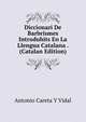 Diccionari De Barbrismes Introduhits En La Llengua Catalana . (Catalan Edition), Antonio Careta Y Vidal 
