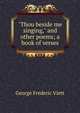 "Thou beside me singing," and other poems; a book of verses, George Frederic Viett 