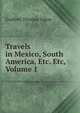 Travels in Mexico, South America, Etc. Etc, Volume 1, Godfrey Thomas Vigne 