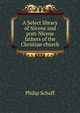 A Select library of Nicene and post-Nicene fathers of the Christian church, Philip Schaff 