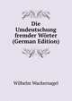 Die Umdeutschung fremder W?rter (German Edition), Wilhelm Wackernagel 