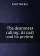 The deaconess calling: its past and its present, Emil Wacker 