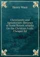 Christianity and Agnosticism: Reviews of Some Recent Attacks On the Christian Faith. Cheaper Ed, Wace, Henry, 1836-1924 