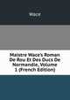 Maistre Wace's Roman De Rou Et Des Ducs De Normandie, Volume 1 (French Edition), Wace 