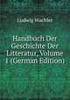 Handbuch Der Geschichte Der Litteratur, Volume 1 (German Edition), Ludwig Wachler 