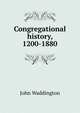 Congregational history, 1200-1880, John Waddington 