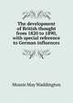 The development of British thought from 1820 to 1890, with special reference to German influences, Mossie May Waddington 